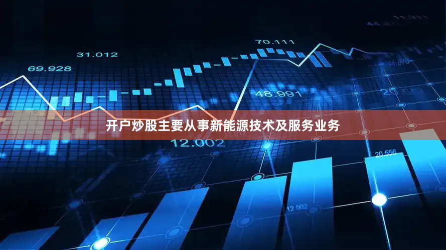 开户炒股主要从事新能源技术及服务业务