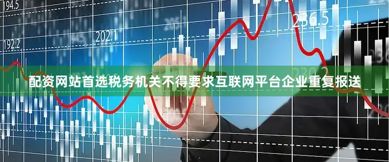 配资网站首选税务机关不得要求互联网平台企业重复报送
