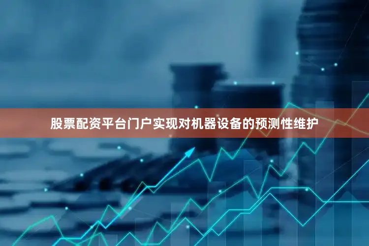 股票配资平台门户实现对机器设备的预测性维护