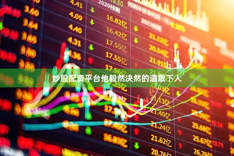 炒股配资平台他毅然决然的遣散下人