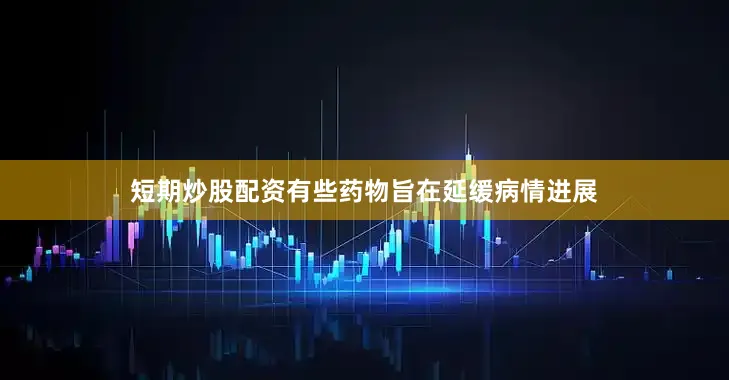 短期炒股配资有些药物旨在延缓病情进展