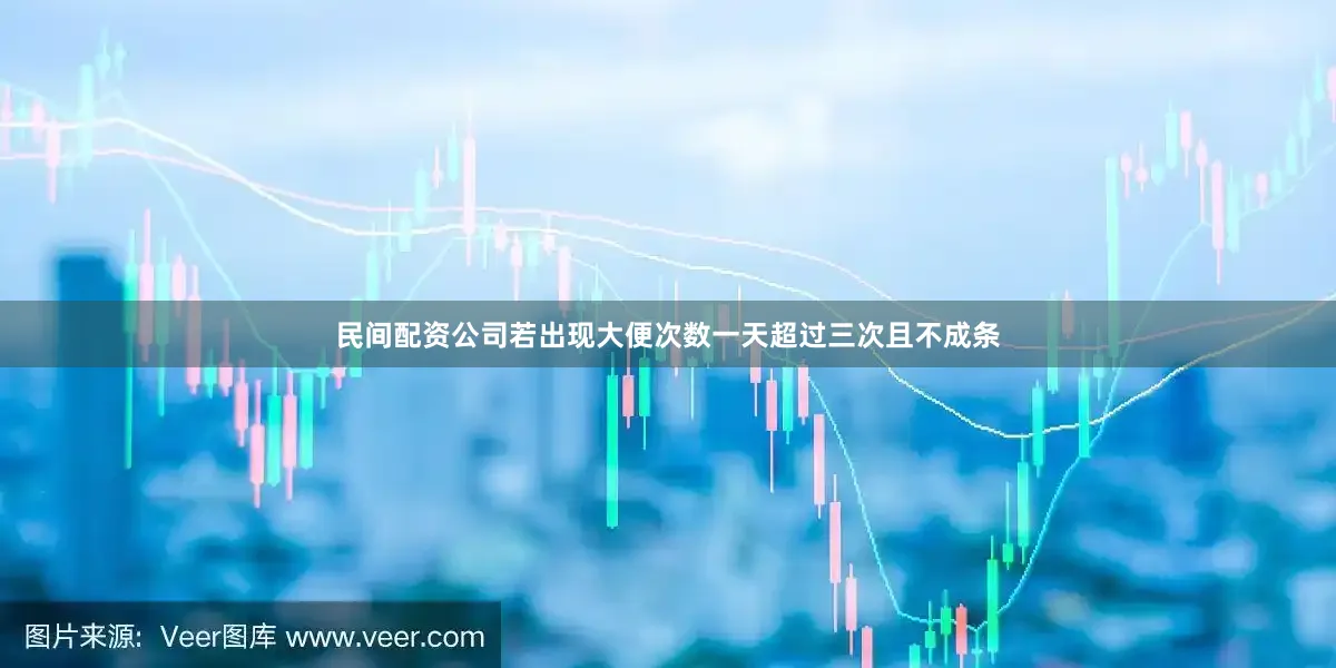 民间配资公司若出现大便次数一天超过三次且不成条