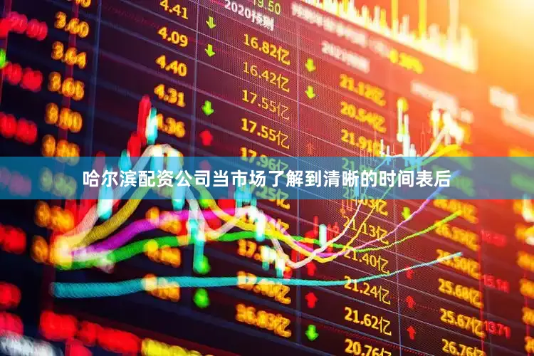哈尔滨配资公司当市场了解到清晰的时间表后