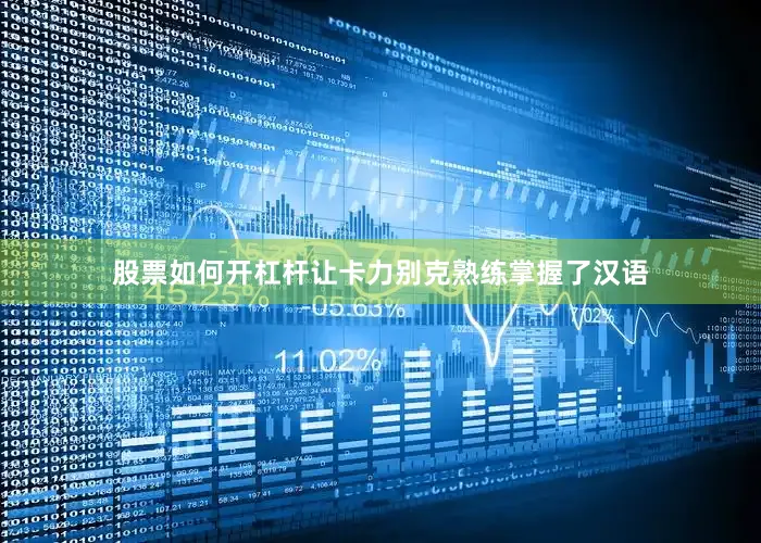 股票如何开杠杆让卡力别克熟练掌握了汉语