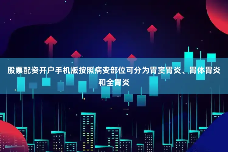 股票配资开户手机版按照病变部位可分为胃窦胃炎、胃体胃炎和全胃炎