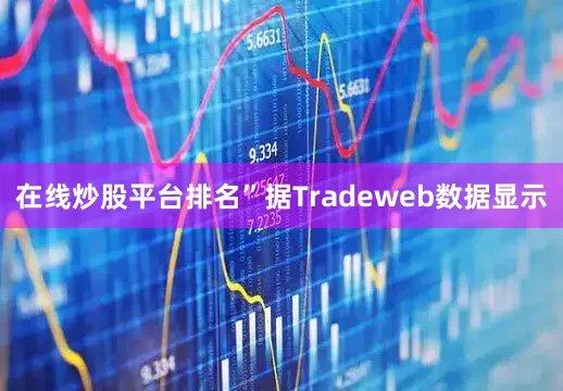 在线炒股平台排名”　　据Tradeweb数据显示