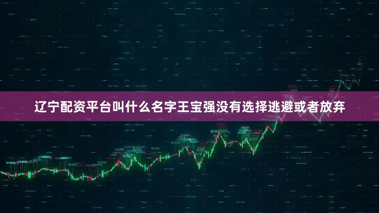 辽宁配资平台叫什么名字王宝强没有选择逃避或者放弃