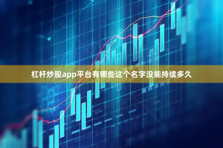 杠杆炒股app平台有哪些这个名字没能持续多久