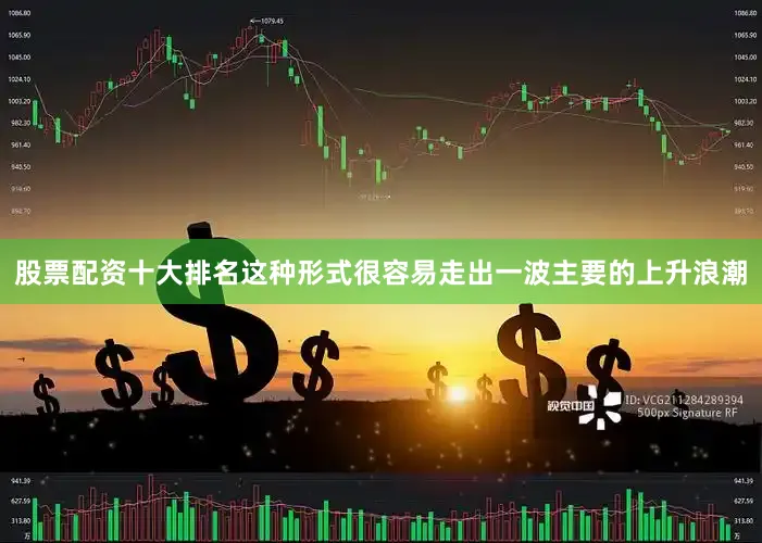 股票配资十大排名这种形式很容易走出一波主要的上升浪潮