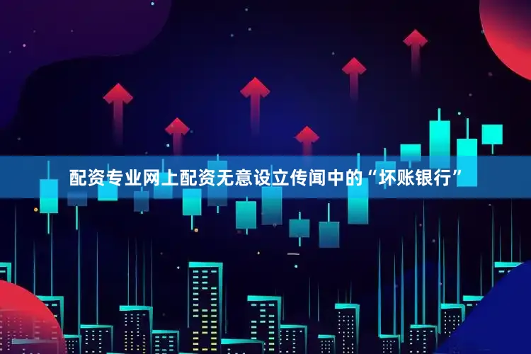 配资专业网上配资无意设立传闻中的“坏账银行”