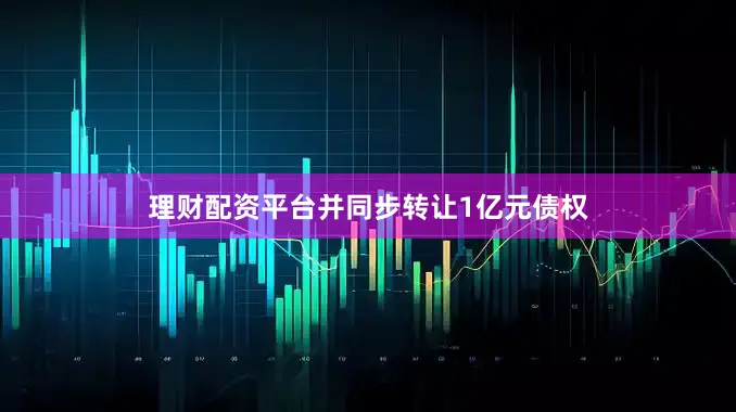 理财配资平台并同步转让1亿元债权