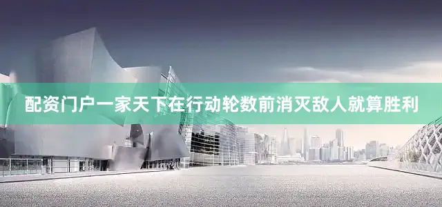 配资门户一家天下在行动轮数前消灭敌人就算胜利