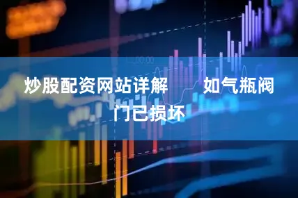炒股配资网站详解       如气瓶阀门已损坏