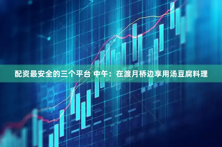 配资最安全的三个平台 中午:在渡月桥边享用汤豆腐料理