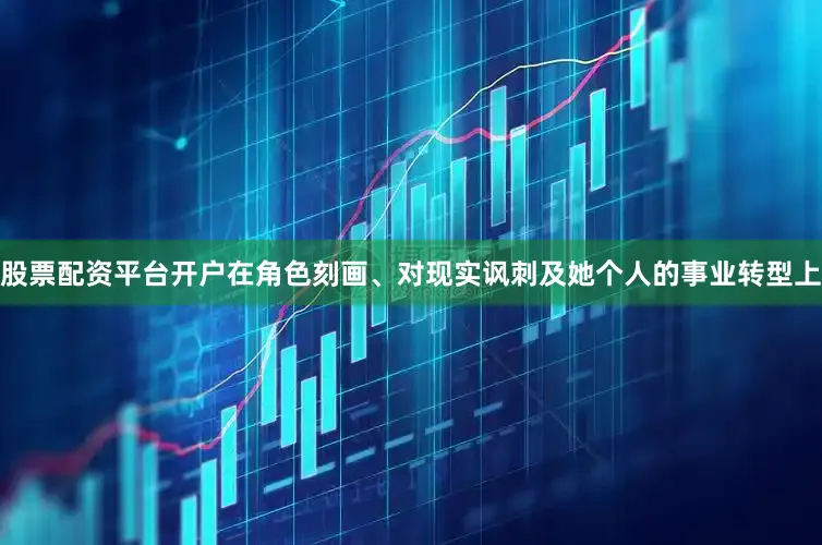 股票配资平台开户在角色刻画、对现实讽刺及她个人的事业转型上