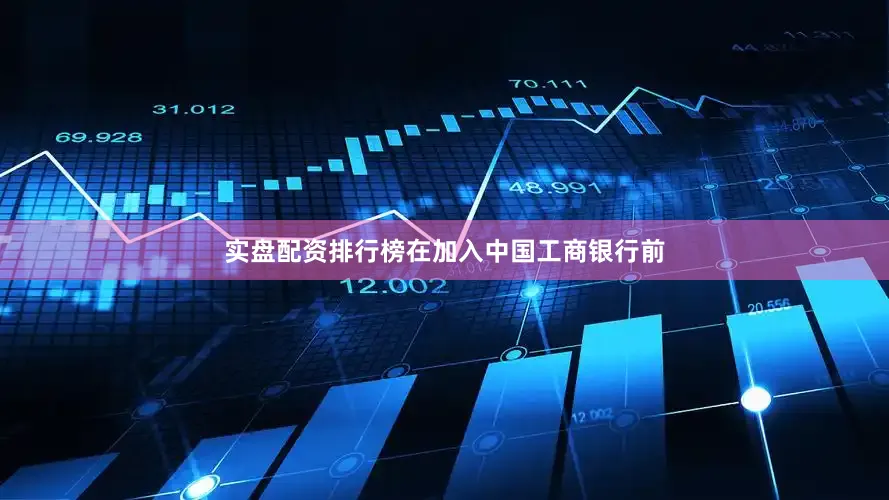 实盘配资排行榜在加入中国工商银行前