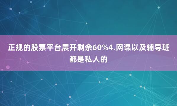 正规的股票平台展开剩余60%4.网课以及辅导班都是私人的
