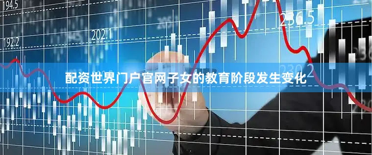 配资世界门户官网子女的教育阶段发生变化