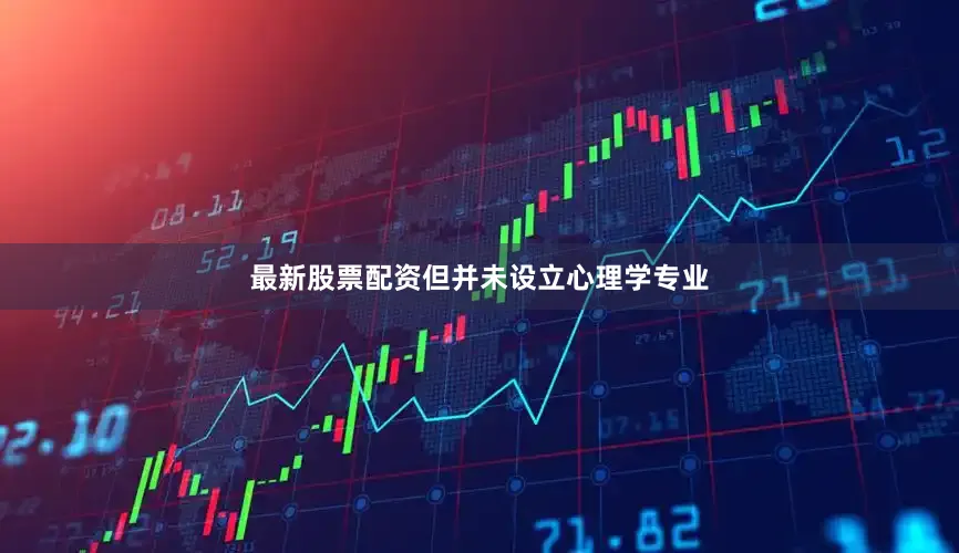 最新股票配资但并未设立心理学专业