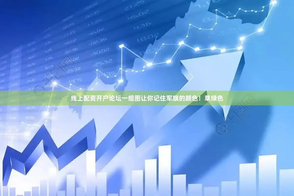 线上配资开户论坛一组图让你记住军旗的颜色！草绿色