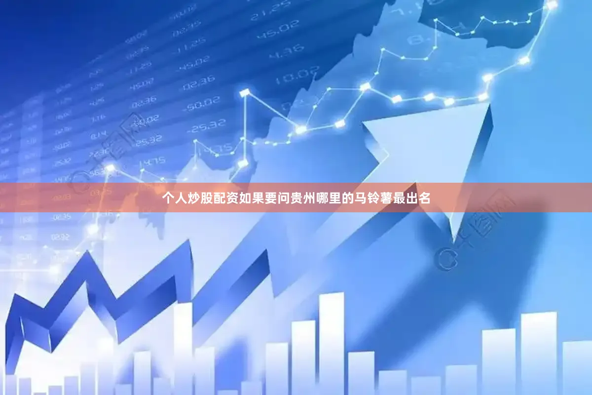 个人炒股配资如果要问贵州哪里的马铃薯最出名