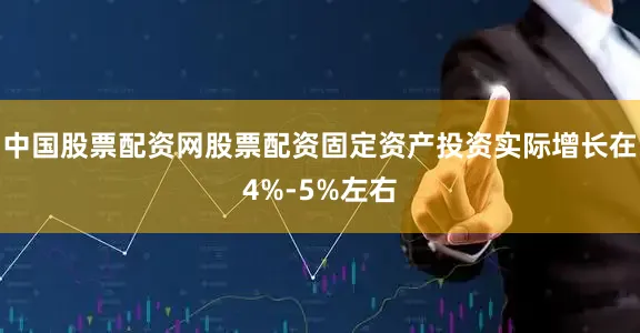 中国股票配资网股票配资固定资产投资实际增长在4%-5%左右