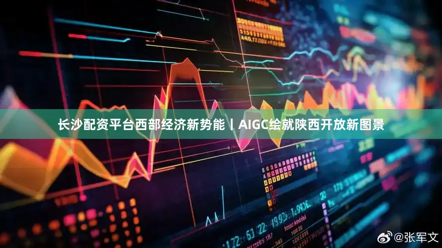 长沙配资平台西部经济新势能丨AIGC绘就陕西开放新图景