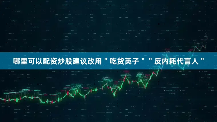 哪里可以配资炒股建议改用＂吃货英子＂＂反内耗代言人＂