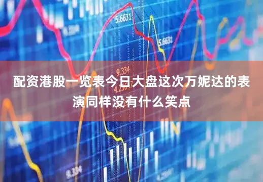 配资港股一览表今日大盘这次万妮达的表演同样没有什么笑点