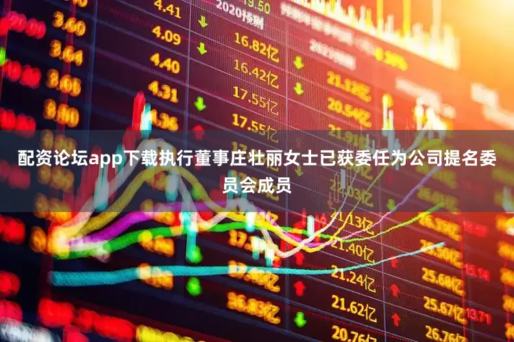 配资论坛app下载执行董事庄壮丽女士已获委任为公司提名委员会成员