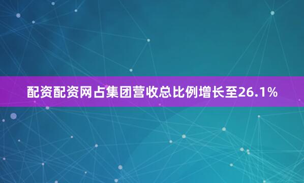 配资配资网占集团营收总比例增长至26.1%
