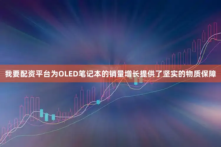 我要配资平台为OLED笔记本的销量增长提供了坚实的物质保障