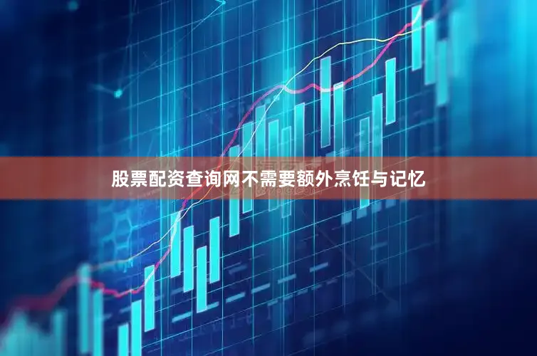 股票配资查询网不需要额外烹饪与记忆