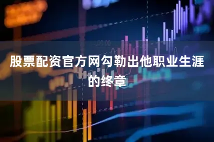 股票配资官方网勾勒出他职业生涯的终章