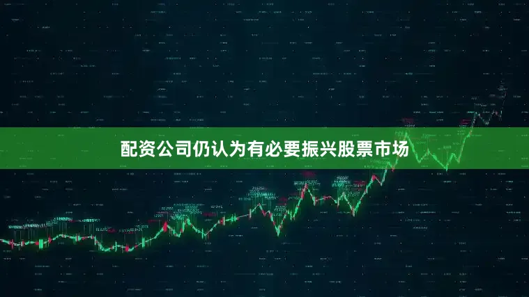 配资公司仍认为有必要振兴股票市场