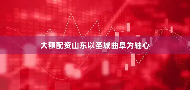 大额配资山东以圣城曲阜为轴心