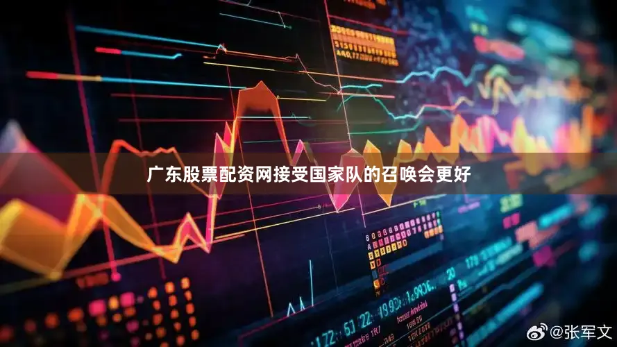 广东股票配资网接受国家队的召唤会更好