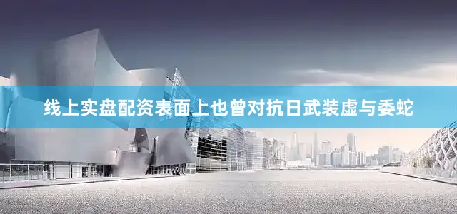线上实盘配资表面上也曾对抗日武装虚与委蛇