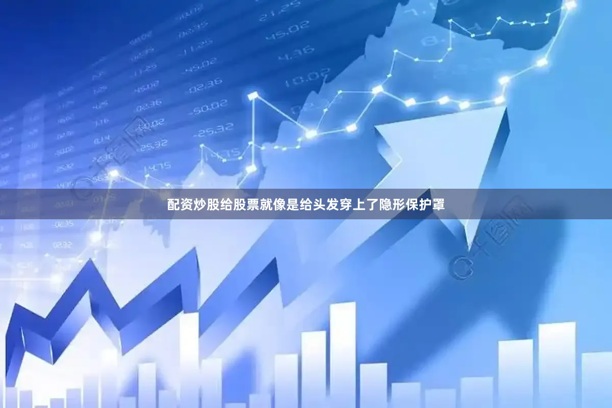 配资炒股给股票就像是给头发穿上了隐形保护罩