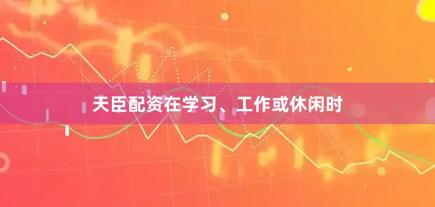 天臣配资在学习、工作或休闲时