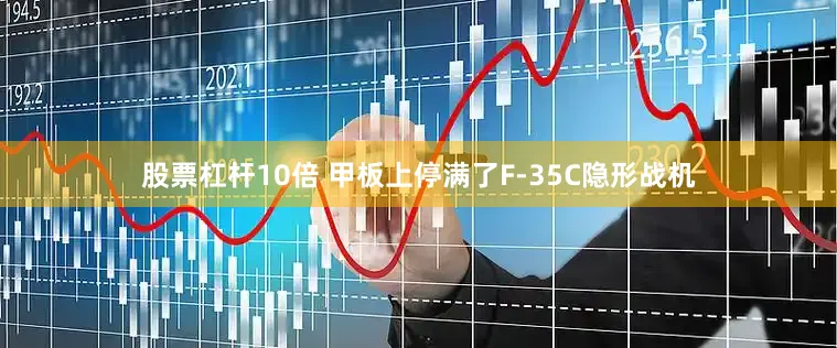 股票杠杆10倍 甲板上停满了F-35C隐形战机