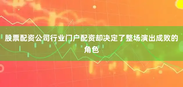 股票配资公司行业门户配资却决定了整场演出成败的角色