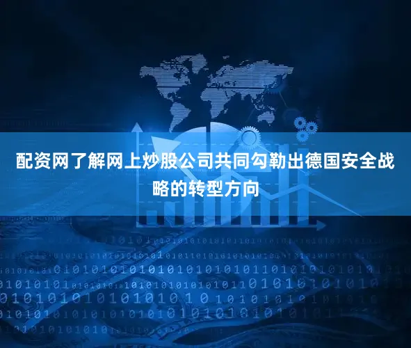 配资网了解网上炒股公司共同勾勒出德国安全战略的转型方向